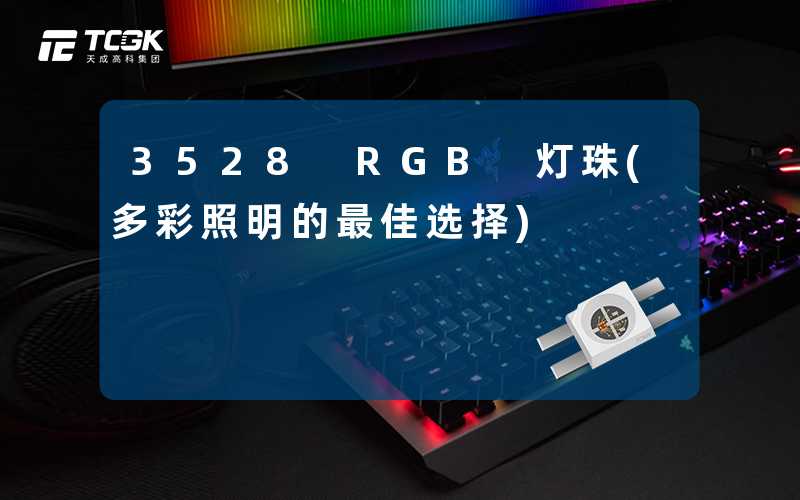 3528 RGB 灯珠(多彩照明的最佳选择)